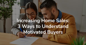 Increasing Home Sales: 3 Ways to Understand Motivated Buyers